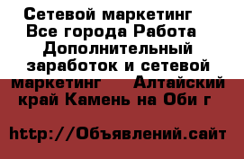 Сетевой маркетинг. - Все города Работа » Дополнительный заработок и сетевой маркетинг   . Алтайский край,Камень-на-Оби г.